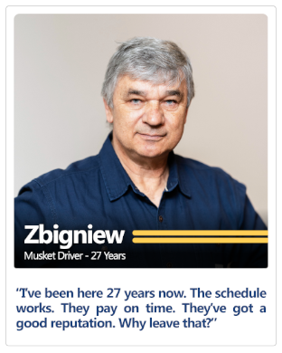 Musket driver of 27 years Zbigniew's testimonial: I've been here for 27 years now. The schedule works. They pay on time. They've got a good reputation. Why leave that?